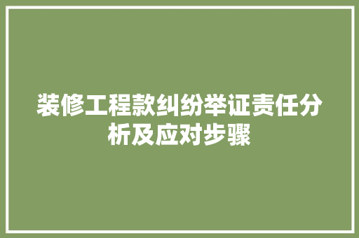 装修工程款纠纷举证责任分析及应对步骤