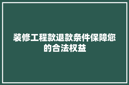 装修工程款退款条件保障您的合法权益