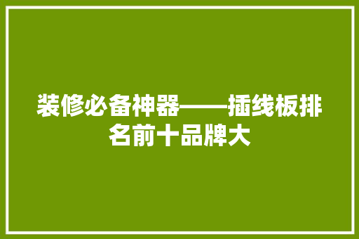 装修必备神器——插线板排名前十品牌大
