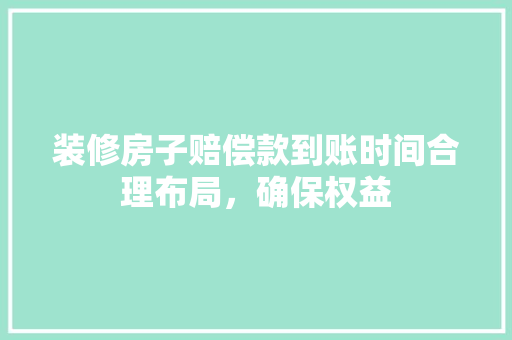 装修房子赔偿款到账时间合理布局，确保权益