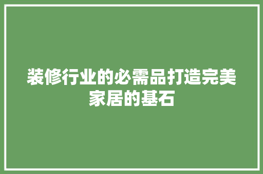 装修行业的必需品打造完美家居的基石