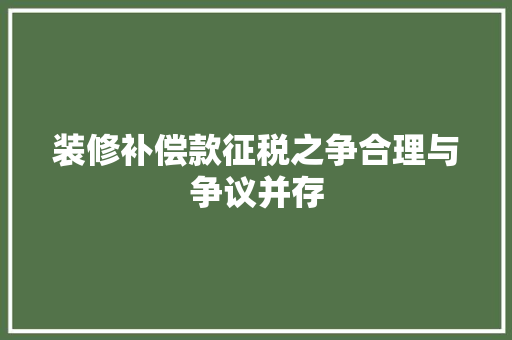 装修补偿款征税之争合理与争议并存