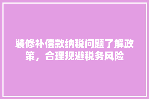 装修补偿款纳税问题了解政策，合理规避税务风险