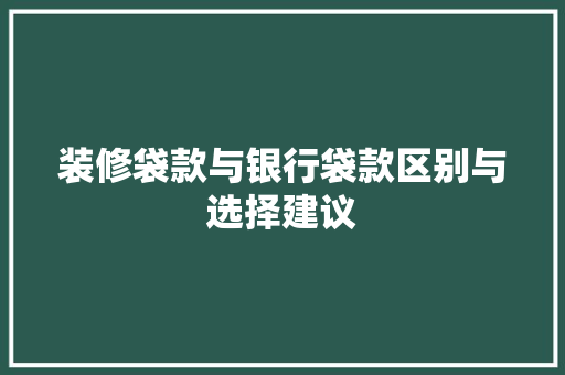装修袋款与银行袋款区别与选择建议