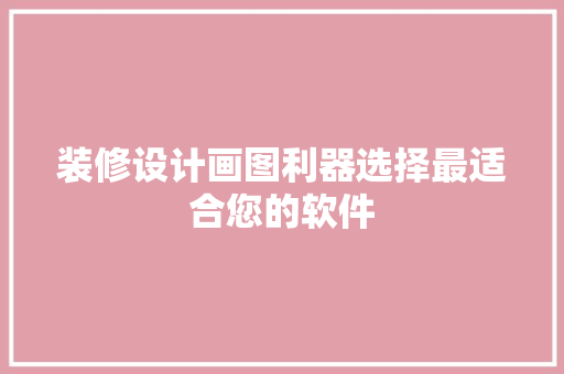 装修设计画图利器选择最适合您的软件
