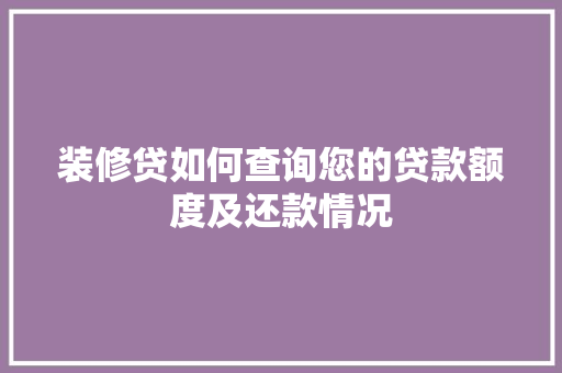 装修贷如何查询您的贷款额度及还款情况