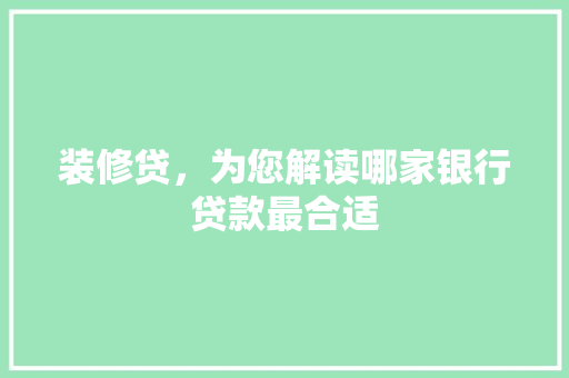 装修贷，为您解读哪家银行贷款最合适