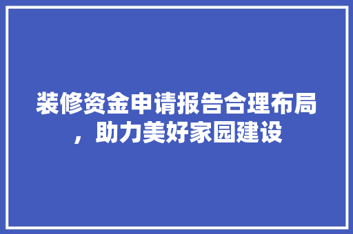 装修资金申请报告合理布局，助力美好家园建设