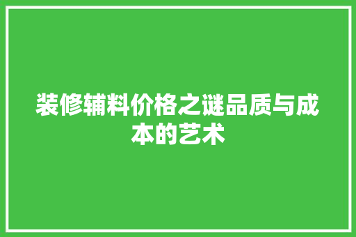 装修辅料价格之谜品质与成本的艺术