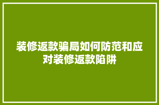 装修返款骗局如何防范和应对装修返款陷阱