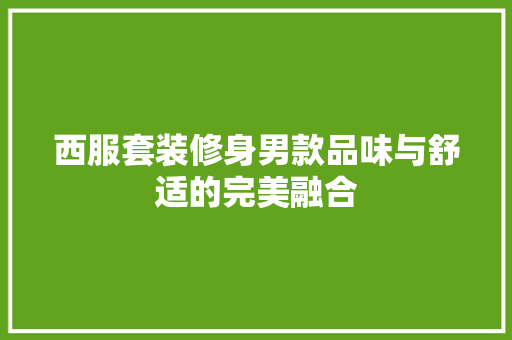 西服套装修身男款品味与舒适的完美融合