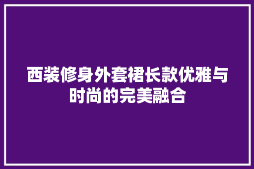 西装修身外套裙长款优雅与时尚的完美融合