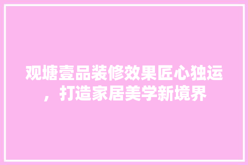 观塘壹品装修效果匠心独运，打造家居美学新境界