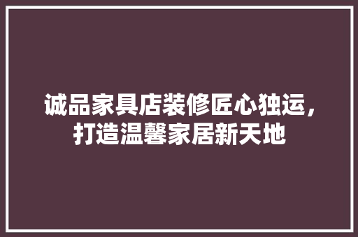 诚品家具店装修匠心独运，打造温馨家居新天地