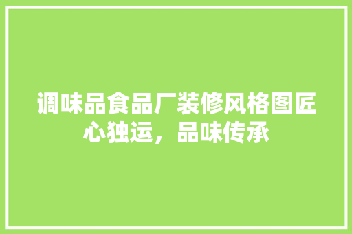 调味品食品厂装修风格图匠心独运，品味传承