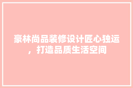 豪林尚品装修设计匠心独运，打造品质生活空间