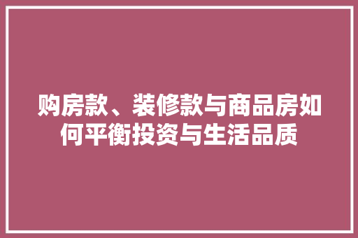 购房款、装修款与商品房如何平衡投资与生活品质