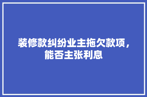 装修款纠纷业主拖欠款项，能否主张利息