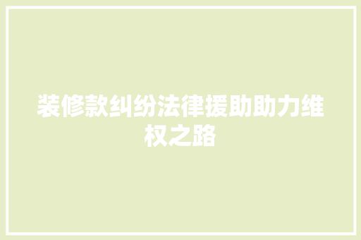 装修款纠纷法律援助助力维权之路