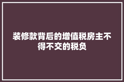 装修款背后的增值税房主不得不交的税负