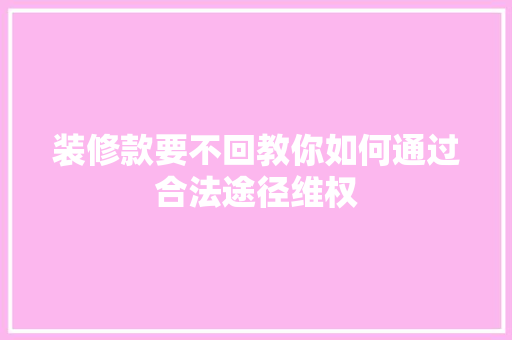 装修款要不回教你如何通过合法途径维权