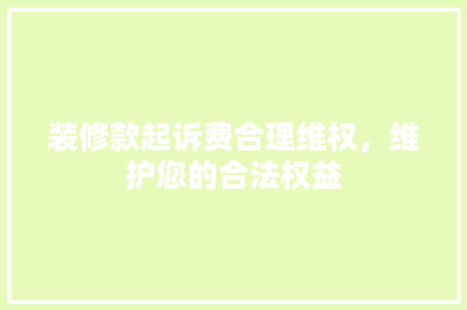装修款起诉费合理维权，维护您的合法权益