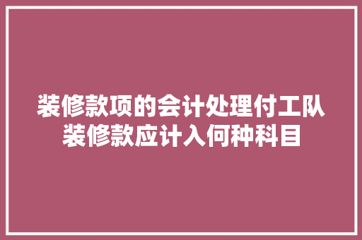 装修款项的会计处理付工队装修款应计入何种科目