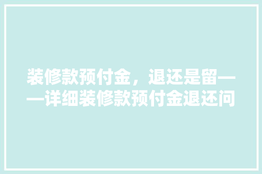 装修款预付金，退还是留——详细装修款预付金退还问题