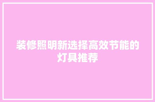 装修照明新选择高效节能的灯具推荐
