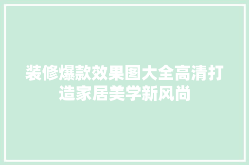 装修爆款效果图大全高清打造家居美学新风尚