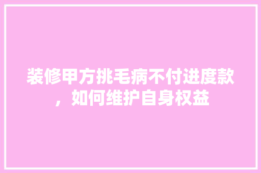 装修甲方挑毛病不付进度款，如何维护自身权益