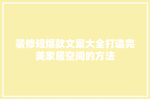 装修短爆款文案大全打造完美家居空间的方法