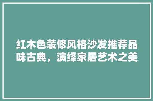 红木色装修风格沙发推荐品味古典，演绎家居艺术之美