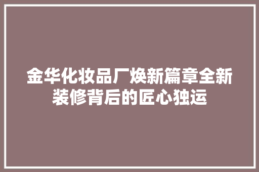 金华化妆品厂焕新篇章全新装修背后的匠心独运