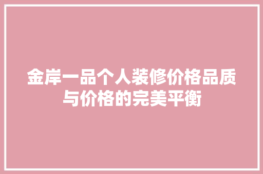 金岸一品个人装修价格品质与价格的完美平衡