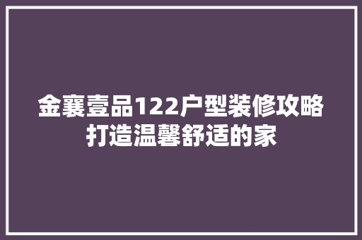 金襄壹品122户型装修攻略打造温馨舒适的家