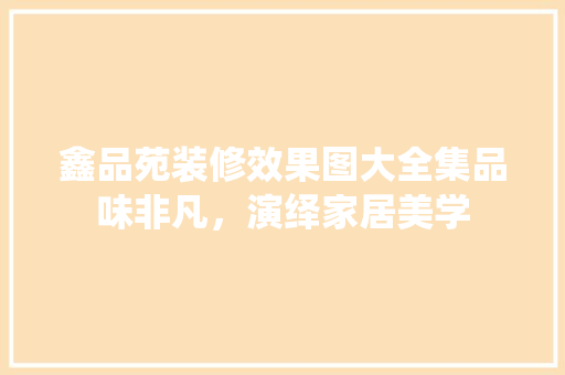 鑫品苑装修效果图大全集品味非凡，演绎家居美学