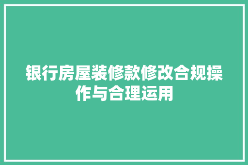 银行房屋装修款修改合规操作与合理运用