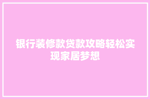 银行装修款贷款攻略轻松实现家居梦想