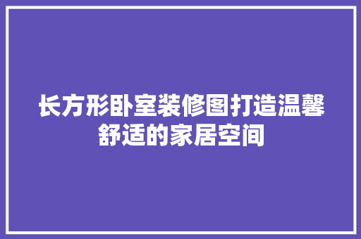 长方形卧室装修图打造温馨舒适的家居空间
