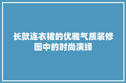 长款连衣裙的优雅气质装修图中的时尚演绎