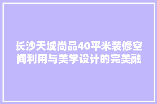 长沙天城尚品40平米装修空间利用与美学设计的完美融合