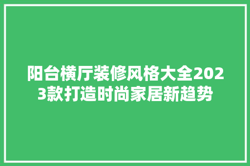 阳台横厅装修风格大全2023款打造时尚家居新趋势