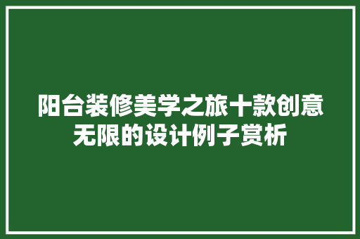 阳台装修美学之旅十款创意无限的设计例子赏析