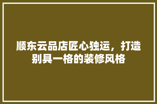 顺东云品店匠心独运，打造别具一格的装修风格