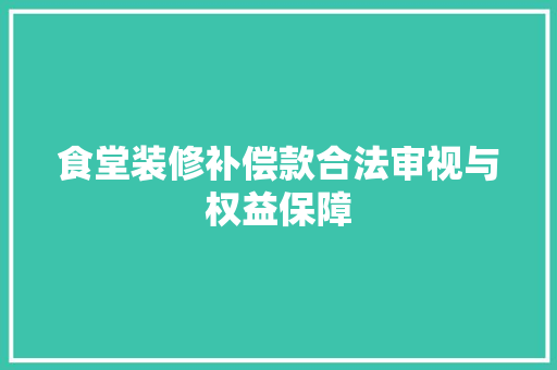 食堂装修补偿款合法审视与权益保障