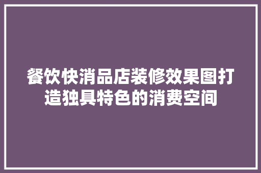 餐饮快消品店装修效果图打造独具特色的消费空间