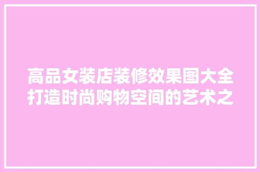 高品女装店装修效果图大全打造时尚购物空间的艺术之旅