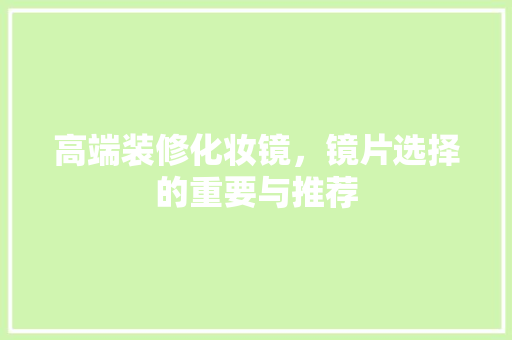 高端装修化妆镜，镜片选择的重要与推荐