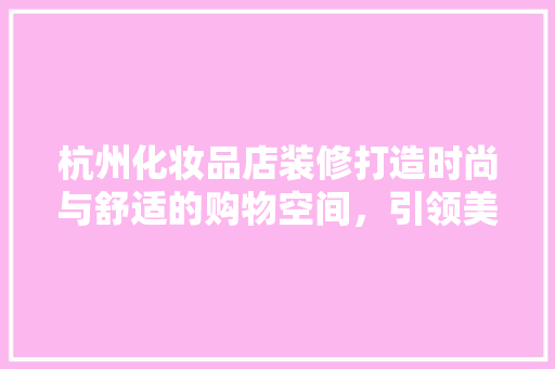 杭州化妆品店装修打造时尚与舒适的购物空间，引领美妆潮流